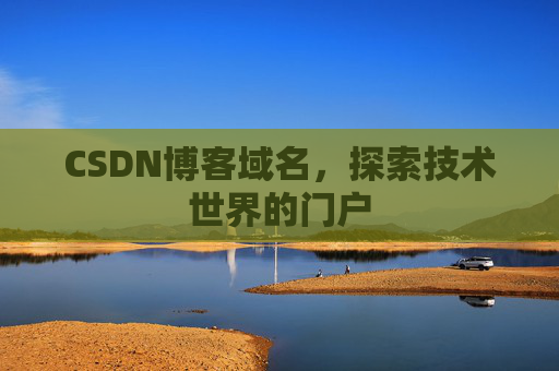 CSDN博客域名,探索技术世界的门户 CSDN博客域名,探索技术世界的门户